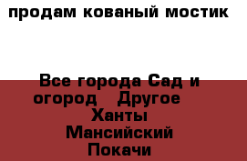 продам кованый мостик  - Все города Сад и огород » Другое   . Ханты-Мансийский,Покачи г.
